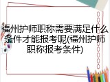 福州护师职称需要满足什么条件才能报考呢(福州护师职称报考条件)