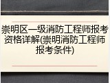 崇明区一级消防工程师报考资格详解(崇明消防工程师报考条件)