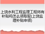 上饶水利工程监理工程师有补贴吗怎么领取呢(上饶监理补贴申领)
