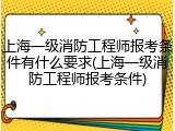 上海一级消防工程师报考条件有什么要求(上海一级消防工程师报考条件)
