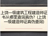 上饶一级建筑工程建造师证书从哪里查询真伪？(上饶一级建造师证真伪查询)