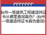台州一级建筑工程建造师证书从哪里查询真伪？(台州一级建造师证书真伪查询)