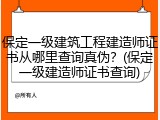 保定一级建筑工程建造师证书从哪里查询真伪？(保定一级建造师证书查询)