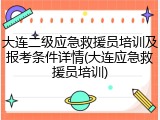 大连二级应急救援员培训及报考条件详情(大连应急救援员培训)