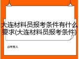 大连材料员报考条件有什么要求(大连材料员报考条件)