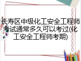 长寿区中级化工安全工程师考试通常多久可以考过(化工安全工程师考期)
