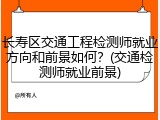 长寿区交通工程检测师就业方向和前景如何？(交通检测师就业前景)