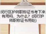 闵行区护师职称证书考下来有用吗，为什么？(闵行护师职称证书用处)
