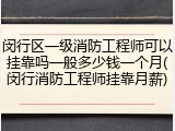 闵行区一级消防工程师可以挂靠吗一般多少钱一个月(闵行消防工程师挂靠月薪)