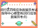 闵行区四级应急救援员考试指导中心哪里有(闵行应急救援员考点)