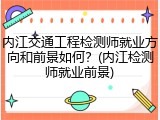 内江交通工程检测师就业方向和前景如何？(内江检测师就业前景)