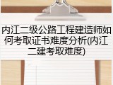 内江二级公路工程建造师如何考取证书难度分析(内江二建考取难度)