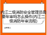 内江二级消防安全管理员需要年审吗怎么操作(内江二级消防年审流程)