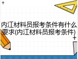 内江材料员报考条件有什么要求(内江材料员报考条件)