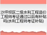 沙坪坝区二级水利工程造价工程师考证通过以后有补贴吗(水利工程师考证补贴)