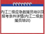 内江二级应急救援员培训及报考条件详情(内江二级救援员培训)