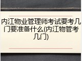内江物业管理师考试要考几门要准备什么(内江物管考几门)