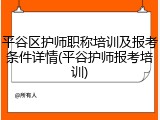 平谷区护师职称培训及报考条件详情(平谷护师报考培训)