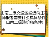 山南二级交通运输造价工程师报考需要什么具体条件(山南二级造价师条件)
