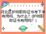 河北区护师职称证书考下来有用吗，为什么？(护师职称证书有用吗？)