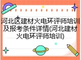 河北区建材火电环评师培训及报考条件详情(河北建材火电环评师培训)
