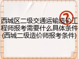 西城区二级交通运输造价工程师报考需要什么具体条件(西城二级造价师报考条件)