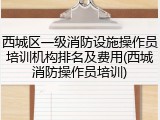 西城区一级消防设施操作员培训机构排名及费用(西城消防操作员培训)