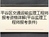 平谷区交通运输监理工程师报考资格详解(平谷监理工程师报考条件)