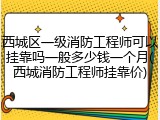 西城区一级消防工程师可以挂靠吗一般多少钱一个月(西城消防工程师挂靠价)