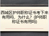 西城区护师职称证书考下来有用吗，为什么？(护师职称证书有用吗)
