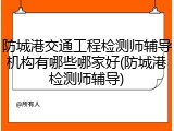 防城港交通工程检测师辅导机构有哪些哪家好(防城港检测师辅导)