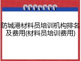 防城港材料员培训机构排名及费用(材料员培训费用)