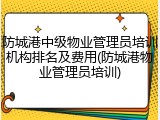 防城港中级物业管理员培训机构排名及费用(防城港物业管理员培训)