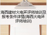 海西建材火电环评师培训及报考条件详情(海西火电环评师培训)
