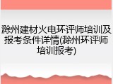 滁州建材火电环评师培训及报考条件详情(滁州环评师培训报考)