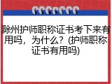 滁州护师职称证书考下来有用吗，为什么？(护师职称证书有用吗)