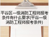 平谷区一级消防工程师报考条件有什么要求(平谷一级消防工程师报考条件)
