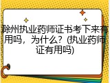 滁州执业药师证书考下来有用吗，为什么？(执业药师证有用吗)