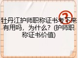 牡丹江护师职称证书考下来有用吗，为什么？(护师职称证书价值)