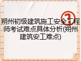 朔州初级建筑施工安全工程师考试难点具体分析(朔州建筑安工难点)