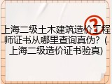 上海二级土木建筑造价工程师证书从哪里查询真伪？(上海二级造价证书验真)