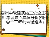 朔州中级建筑施工安全工程师考试难点具体分析(朔州安全工程师考试难点)