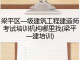 梁平区一级建筑工程建造师考试培训机构哪里找(梁平一建培训)