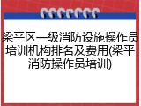 梁平区一级消防设施操作员培训机构排名及费用(梁平消防操作员培训)