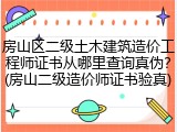 房山区二级土木建筑造价工程师证书从哪里查询真伪？(房山二级造价师证书验真)