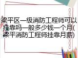 梁平区一级消防工程师可以挂靠吗一般多少钱一个月(梁平消防工程师挂靠月薪)