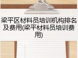 梁平区材料员培训机构排名及费用(梁平材料员培训费用)