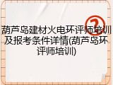 葫芦岛建材火电环评师培训及报考条件详情(葫芦岛环评师培训)