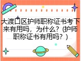 大渡口区护师职称证书考下来有用吗，为什么？(护师职称证书有用吗？)