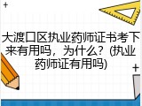 大渡口区执业药师证书考下来有用吗，为什么？(执业药师证有用吗)